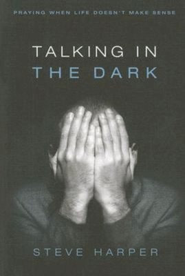 Talking in the Dark : Praying When Life Doesn't Make Sense Steve