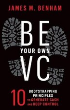 Be Your Own VC: 10 Bootstrapping Principles to Generate Cash and Keep Control