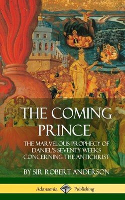 The Coming Prince: The Marvelous Prophecy of Daniel's Seventy Weeks Concernin...