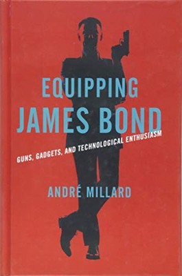 Equipping James Bond: Guns, Gadgets, and Technological Enthusiasm by Millard