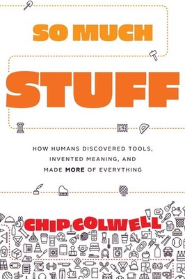 So Much Stuff: How Humans Discovered Tools, Invented Meaning, and Made More of E
