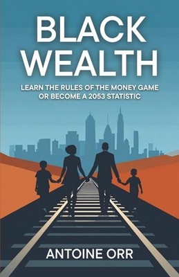 Black Wealth: Learn The Rule of The Money Game or Become a 2053 Statistic