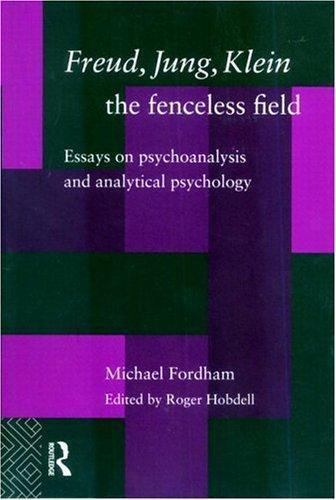 Freud, Jung, Klein - The Fenceless Field: Essays on Psychoanalysis and Analytica