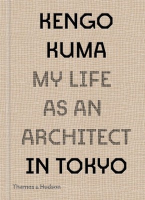 Kengo Kuma: My Life as an Architect in Tokyo Kengo Kuma