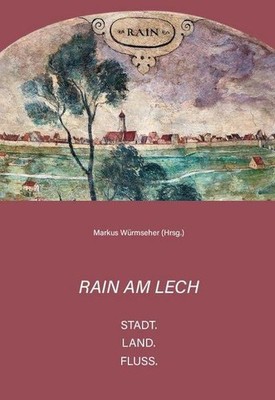 Rain am Lech   Stadt. Land. Fluss. Markus Würmseher im Auftrag des Freundeskreis