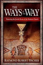 THE WAYS OF THE WAY: RESTORING THE JEWISH ROOTS OF THE By Raymond Robert Fischer
