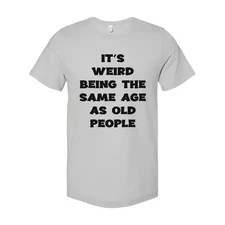 Its Weird Being The Same Age As Old People Unisex Shirt