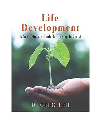 Life Development A New Believers' Guide to Growing in Christ, D. Greg Ebie