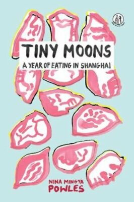 Tiny Moons: A Year of Eating in Shanghai by Nina Mingya Powles: New