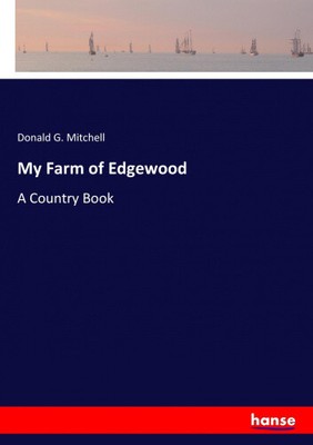 My Farm of Edgewood: A Country Book by Mitchell, Donald G.