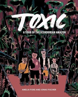 Toxic : a Tour of the Ecuadorian Amazon -  NEW Amelia Fiske 2024