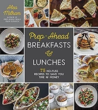 Prep-Ahead Breakfasts and Lunches : 75 No-Fuss Recipes to Save Yo