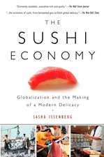 The Sushi Economy: Globalization and the Making of a Modern Delicacy