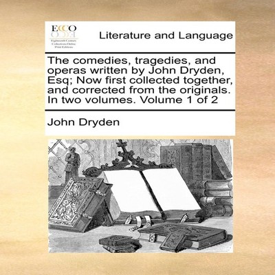 The comedies tragedies and operas written by John Dryden Esq Now