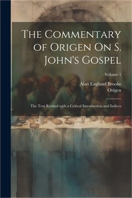 The Commentary of Origen On S. John's Gospel: The Text Revised with a Critical I