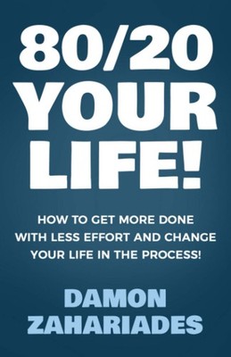 80/20 Your Life! How To Get More Done With Less Effort And Change Your Life In T