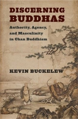 Discerning Buddhas: Authority, Agency, and Masculinity in Chan Buddhism (Paperba
