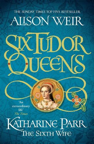 Thumbnail - Alison Weir Six Tudor Queens: Katharine Parr, The Sixth Wife