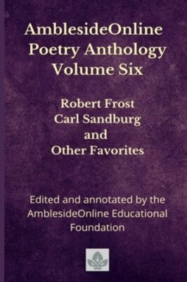 AmblesideOnline Poetry Anthology Volume Six: Robert Frost, Carl Sandburg, and