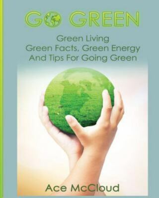 Go Green : Green Living: Green Facts, Green Energy and Tips for Going Green, ...