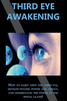Third Eye Awakening: How to easily open the third eye, develop psychic power and