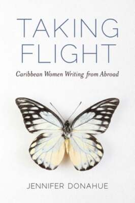 Taking Flight: Caribbean Women Writing from Abroad by Jennifer Donahue: New