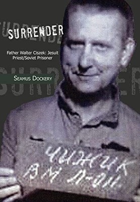 Surrender: Father Walter Ciszek: Jesuit Priest/Soviet Prisoner Dockery, Seamus