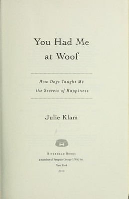 You Had Me at Woof: How Dogs Taught Me the Secrets of Happiness by Klam, Julie,