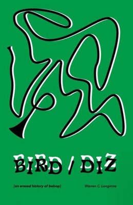 Bird/Diz: [An Erased History of Bebop] by Longmire, Warren C.