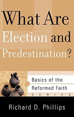 What Are Election and Predestination? (Basics of the Faith) (Basics  - VERY GOOD
