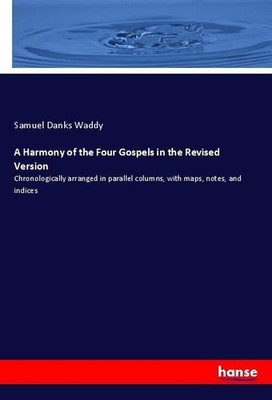 A Harmony of the Four Gospels in the Revised Version Samuel Danks Waddy