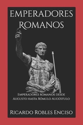 Emperadores Romanos: Emperadores romanos desde Augusto hasta R?mulo Aug?stulo by