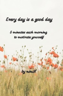 Every day is a good day: 5 minutes each morning to motivate yourself by Nini N. 
