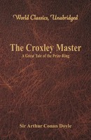 The Croxley Master : A Great Tale Of The Prize Ring (World Classics, Unabridged)