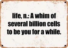 METAL SIGN - life, n.: A whim of several billion cells to be you for a while.
