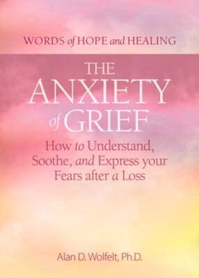 The Anxiety of Grief: How to Understand, Soothe, and Express Your Fears After a