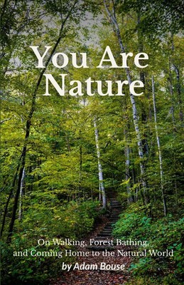 You Are Nature On Walking, Forest Bathing, and Coming Home to the Natural World