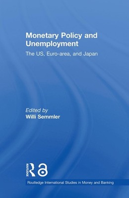 Monetary Policy and Unemployment: The US, Euro-area and Japan by Willi Semmler (