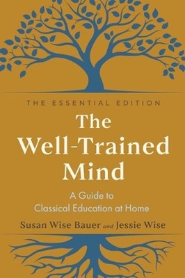 The Well-Trained Mind: A Guide to Classical Education at Home by Susan Wise Baue