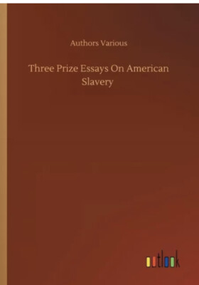 Three Prize Essays On American Slavery Authors Various -(New)