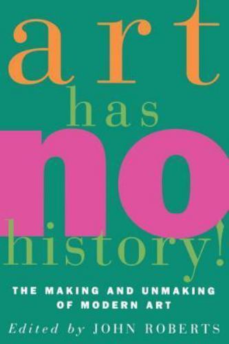 Art Has No History!: The Making and Unmasking of Modern Art by Roberts, John