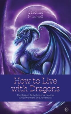 How to Live with Dragons The Dragon Path Guide to Healing, E Format: Paperback