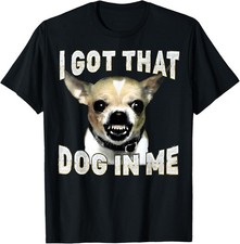 I Got That Dog in Me Funny Dog Chihuahua Lovers Men Women T-Shirt unisex T-Shirt
