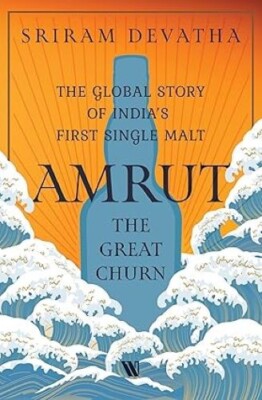 Amrut the Great Churn The Global Story of India s First Single Malt Sriram Devat