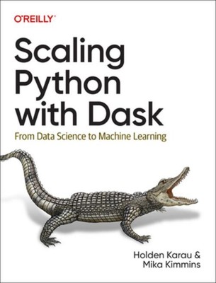 Scaling Python with Dask: From Data Science to Machine Learning, 