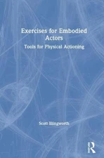 Exercises for Embodied Actors: Tools for Physical Actioning by Scott Illingworth