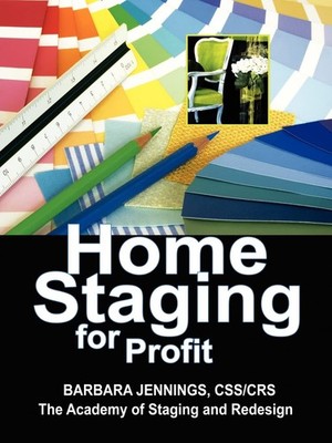 Home Staging for Profit: How to Start a Six Figure Home Staging Business and...