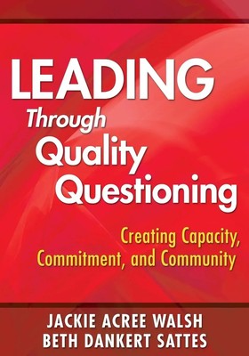 Leading Through Quality Questioning Creating Capacity, Commitment, and Community