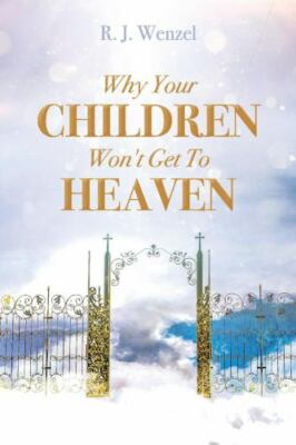 Why Your Children Won't Get to Heaven by Wenzel, R. J.