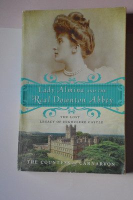 Lady Almina and the Real Downton Abbey : The Lost Legacy of Highclere Castle by